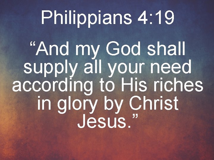 Philippians 4: 19 “And my God shall supply all your need according to His