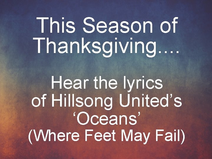 This Season of Thanksgiving. . Hear the lyrics of Hillsong United’s ‘Oceans’ (Where Feet