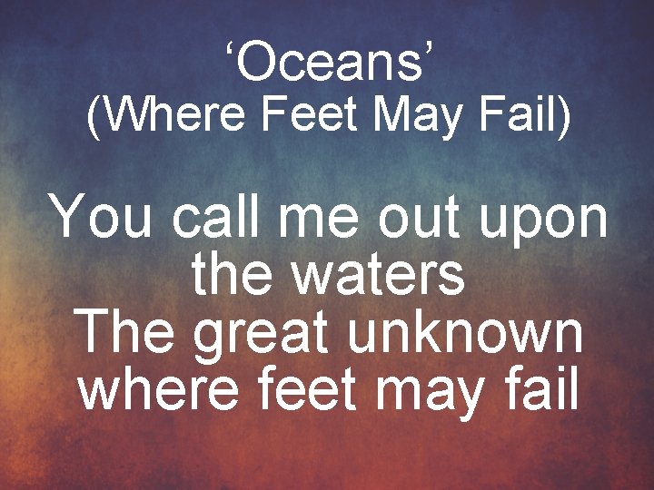 ‘Oceans’ (Where Feet May Fail) You call me out upon the waters The great