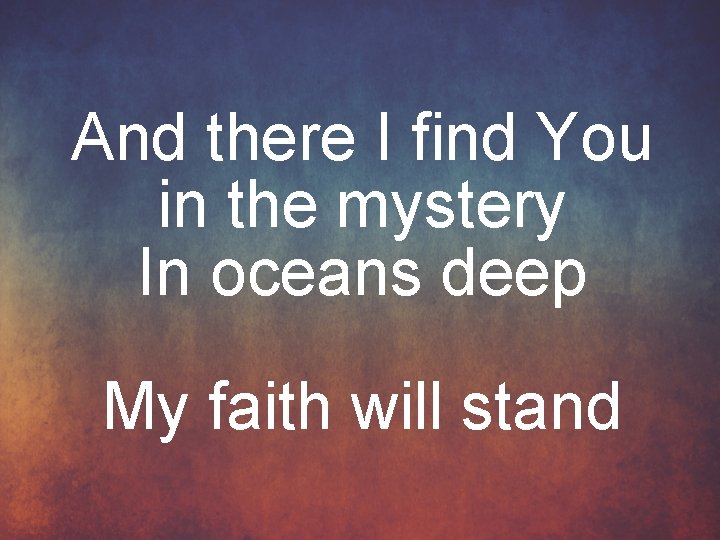 And there I find You in the mystery In oceans deep My faith will