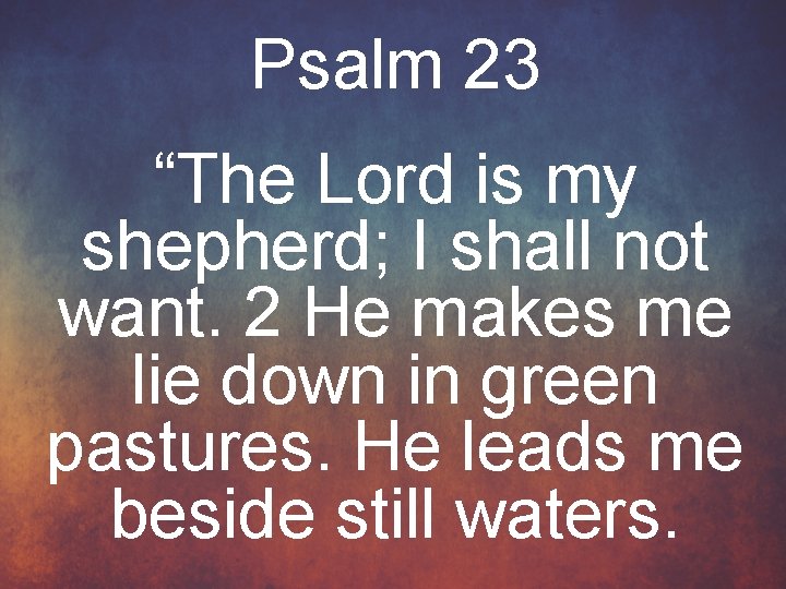 Psalm 23 “The Lord is my shepherd; I shall not want. 2 He makes