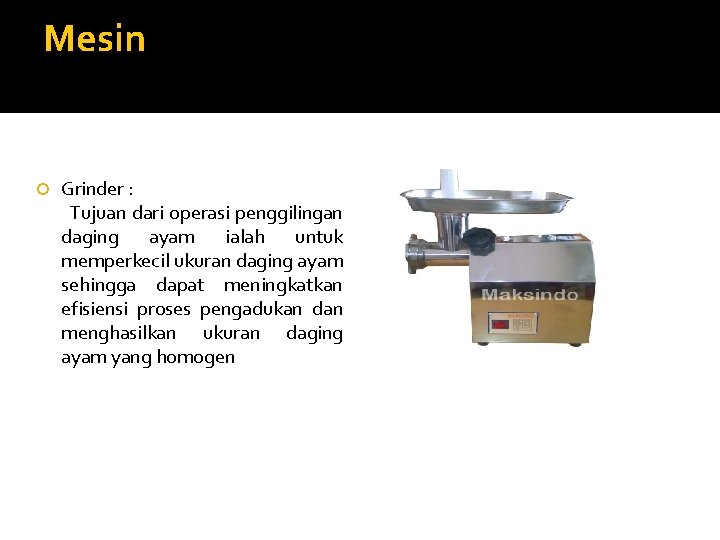 Mesin Grinder : Tujuan dari operasi penggilingan daging ayam ialah untuk memperkecil ukuran daging