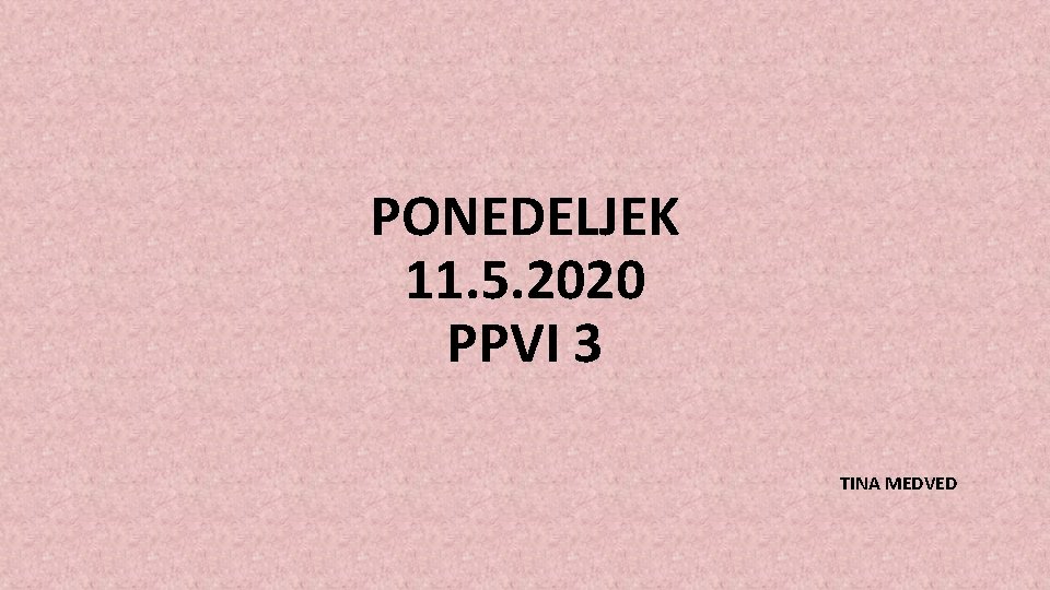 PONEDELJEK 11. 5. 2020 PPVI 3 TINA MEDVED 