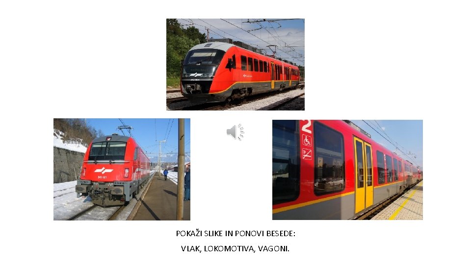 POKAŽI SLIKE IN PONOVI BESEDE: VLAK, LOKOMOTIVA, VAGONI. 
