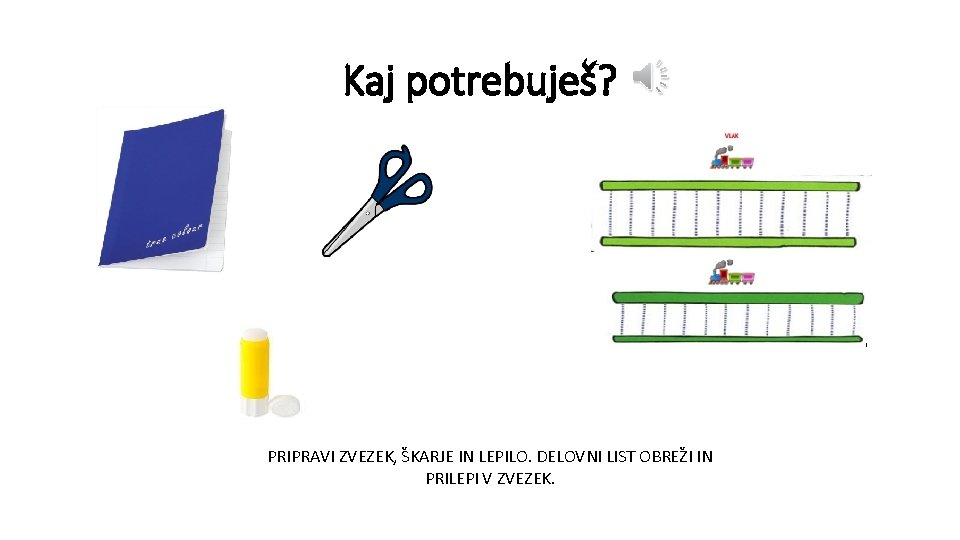 Kaj potrebuješ? PRIPRAVI ZVEZEK, ŠKARJE IN LEPILO. DELOVNI LIST OBREŽI IN PRILEPI V ZVEZEK.