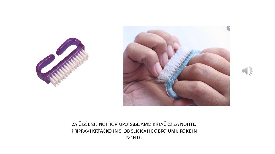 ZA ČIŠČENJE NOHTOV UPORABLJAMO KRTAČKO ZA NOHTE. PRIPRAVI KRTAČKO IN SI OB SLIČICAH DOBRO