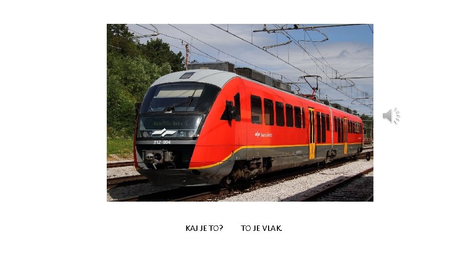 KAJ JE TO? TO JE VLAK. 