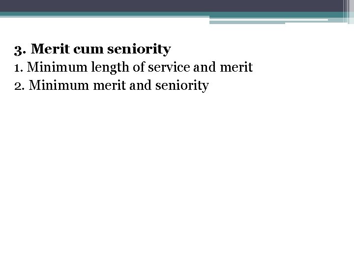 3. Merit cum seniority 1. Minimum length of service and merit 2. Minimum merit