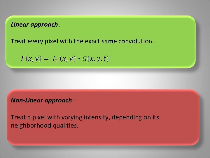 Linear approach: Treat every pixel with the exact same convolution. Non-Linear approach: Treat a