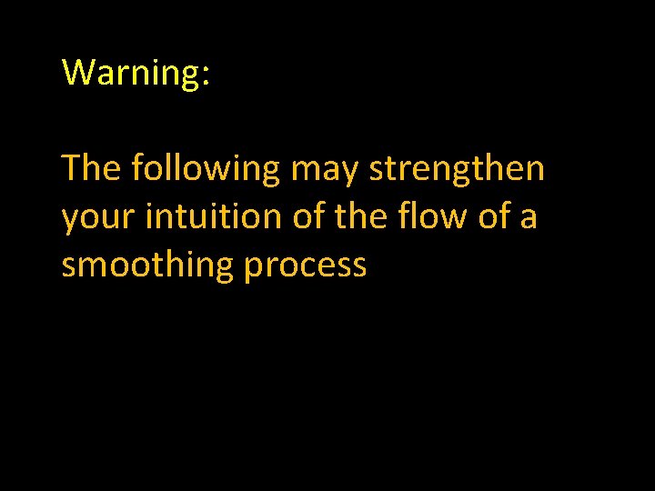 Warning: The following may strengthen your intuition of the flow of a smoothing process