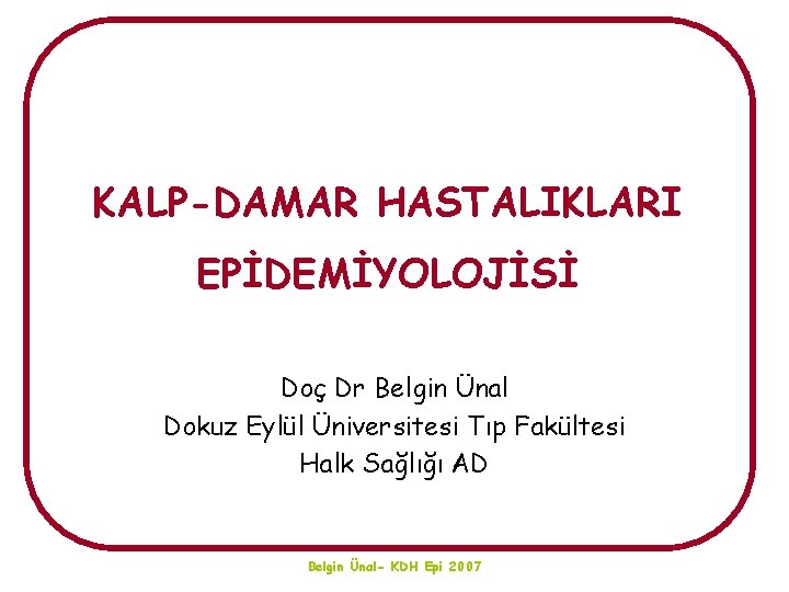 KALP-DAMAR HASTALIKLARI EPİDEMİYOLOJİSİ Doç Dr Belgin Ünal Dokuz Eylül Üniversitesi Tıp Fakültesi Halk Sağlığı