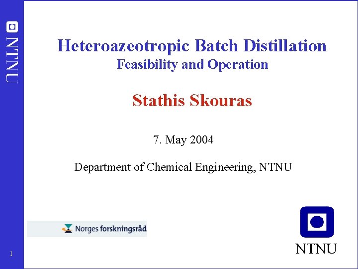 Heteroazeotropic Batch Distillation Feasibility and Operation Stathis Skouras 7. May 2004 Department of Chemical