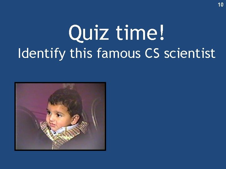10 Quiz time! Identify this famous CS scientist 10 Quiz time! Identify this famous CS scientist