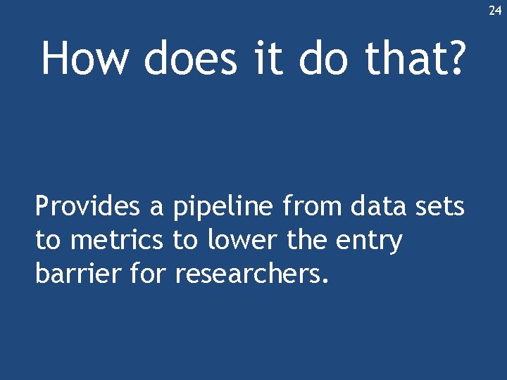24 How does it do that? Provides a pipeline from data sets to metrics 24 How does it do that? Provides a pipeline from data sets to metrics