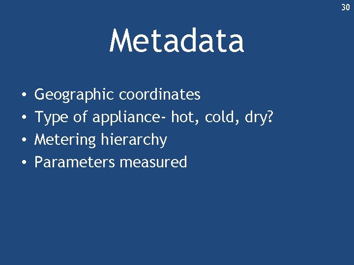 30 Metadata • • Geographic coordinates Type of appliance- hot, cold, dry? Metering hierarchy 30 Metadata • • Geographic coordinates Type of appliance- hot, cold, dry? Metering hierarchy
