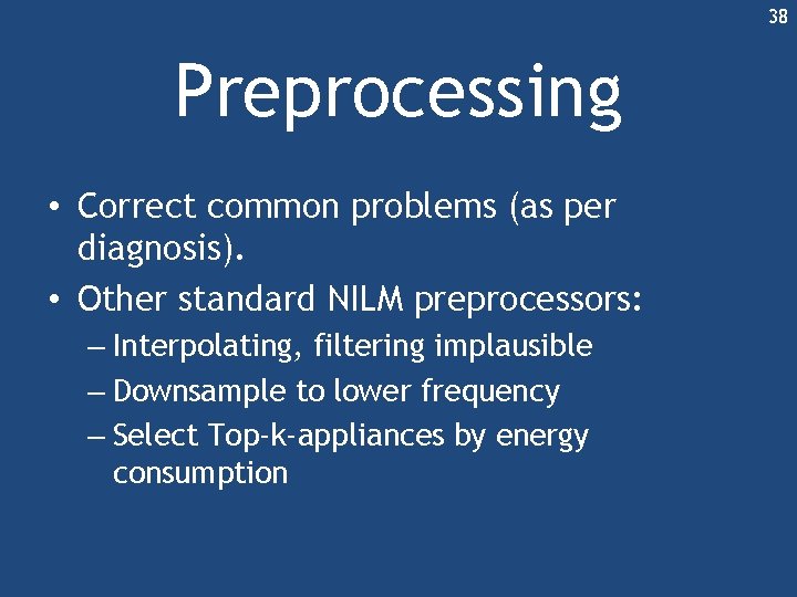 38 Preprocessing • Correct common problems (as per diagnosis). • Other standard NILM preprocessors: 38 Preprocessing • Correct common problems (as per diagnosis). • Other standard NILM preprocessors: