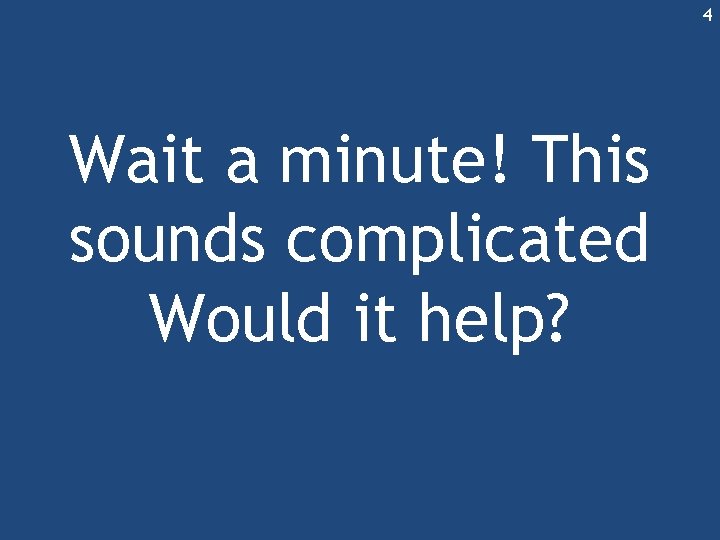 4 Wait a minute! This sounds complicated Would it help? 4 Wait a minute! This sounds complicated Would it help?