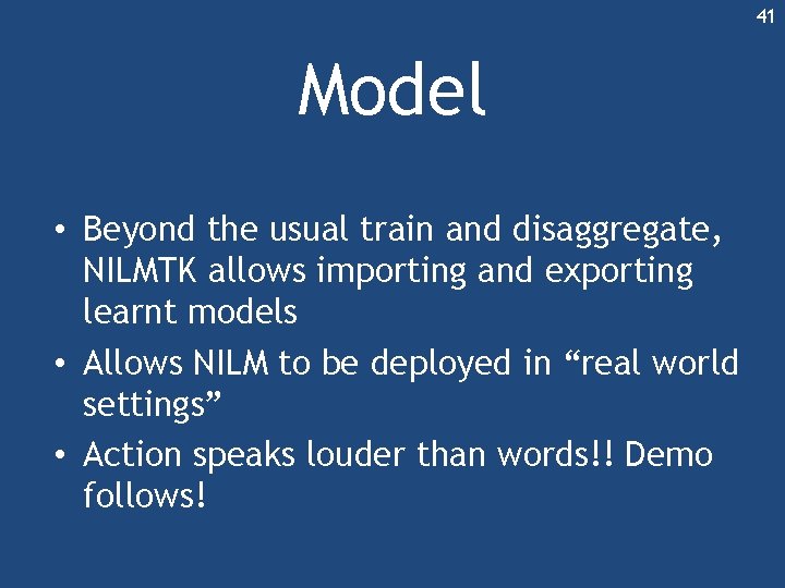 41 Model • Beyond the usual train and disaggregate, NILMTK allows importing and exporting 41 Model • Beyond the usual train and disaggregate, NILMTK allows importing and exporting
