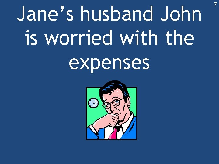 Jane’s husband John is worried with the expenses 7 Jane’s husband John is worried with the expenses 7