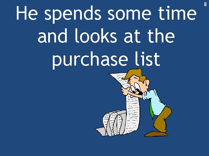 He spends some time and looks at the purchase list 8 He spends some time and looks at the purchase list 8