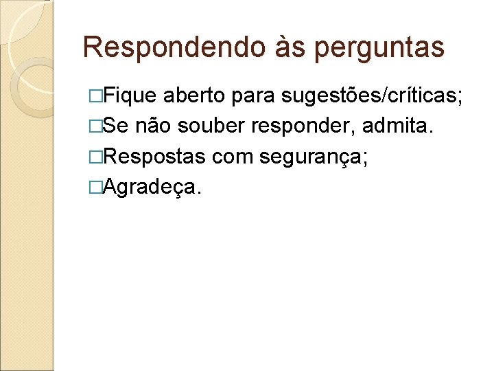 Respondendo às perguntas �Fique aberto para sugestões/críticas; �Se não souber responder, admita. �Respostas com