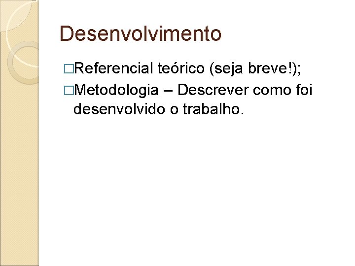 Desenvolvimento �Referencial teórico (seja breve!); �Metodologia – Descrever como foi desenvolvido o trabalho. 