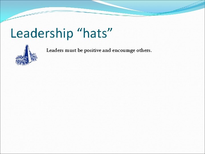 Leadership “hats” Leaders must be positive and encourage others. Leadership “hats” Leaders must be positive and encourage others.