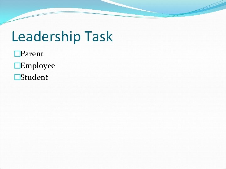 Leadership Task �Parent �Employee �Student Leadership Task �Parent �Employee �Student