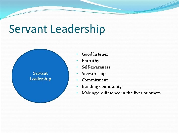 Servant Leadership • • Good listener Empathy Self-awareness Stewardship Commitment Building community Making a Servant Leadership • • Good listener Empathy Self-awareness Stewardship Commitment Building community Making a