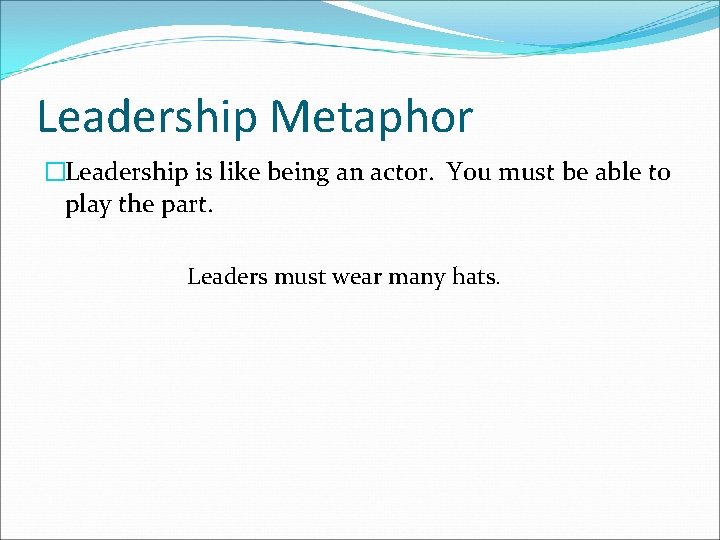 Leadership Metaphor �Leadership is like being an actor. You must be able to play Leadership Metaphor �Leadership is like being an actor. You must be able to play