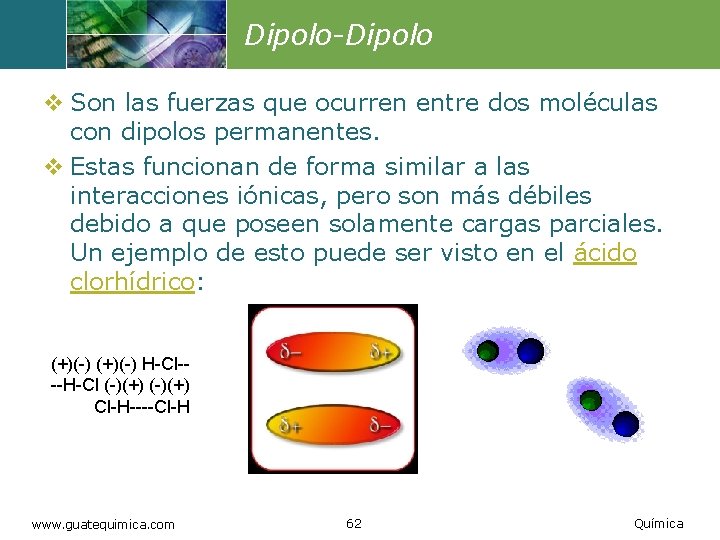 Dipolo-Dipolo v Son las fuerzas que ocurren entre dos moléculas con dipolos permanentes. v