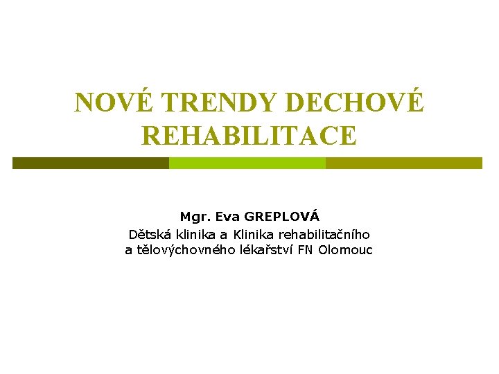 NOVÉ TRENDY DECHOVÉ REHABILITACE Mgr. Eva GREPLOVÁ Dětská klinika a Klinika rehabilitačního a tělovýchovného