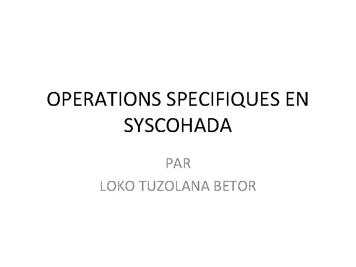 OPERATIONS SPECIFIQUES EN SYSCOHADA PAR LOKO TUZOLANA BETOR 