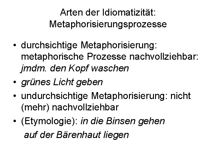 Arten der Idiomatizität: Metaphorisierungsprozesse • durchsichtige Metaphorisierung: metaphorische Prozesse nachvollziehbar: jmdm. den Kopf waschen