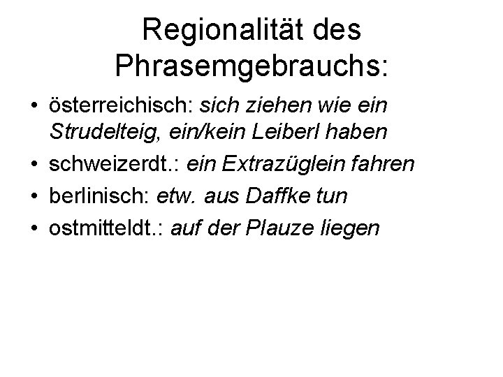 Regionalität des Phrasemgebrauchs: • österreichisch: sich ziehen wie ein Strudelteig, ein/kein Leiberl haben •