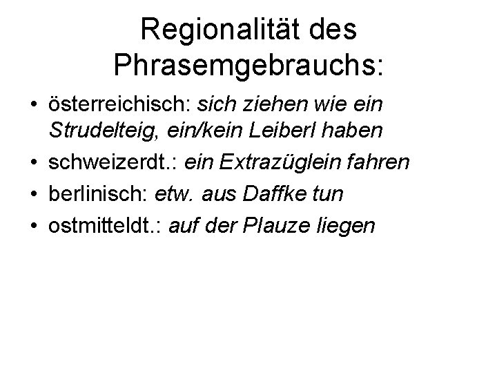 Regionalität des Phrasemgebrauchs: • österreichisch: sich ziehen wie ein Strudelteig, ein/kein Leiberl haben •