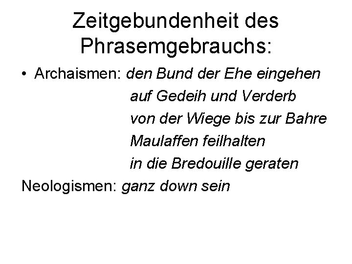 Zeitgebundenheit des Phrasemgebrauchs: • Archaismen: den Bund der Ehe eingehen auf Gedeih und Verderb
