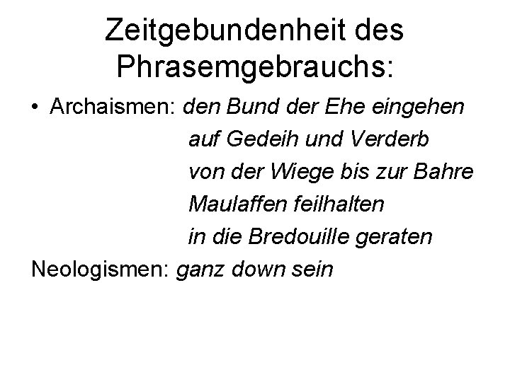 Zeitgebundenheit des Phrasemgebrauchs: • Archaismen: den Bund der Ehe eingehen auf Gedeih und Verderb