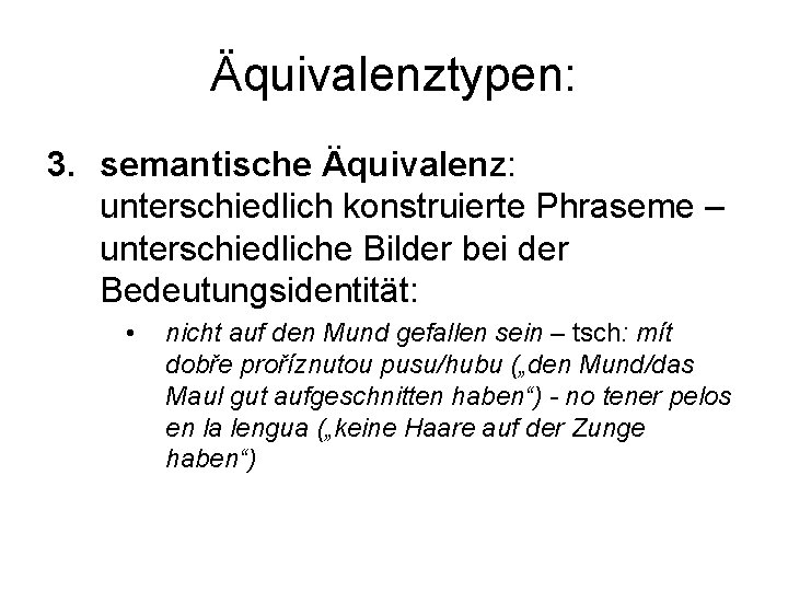Äquivalenztypen: 3. semantische Äquivalenz: unterschiedlich konstruierte Phraseme – unterschiedliche Bilder bei der Bedeutungsidentität: •