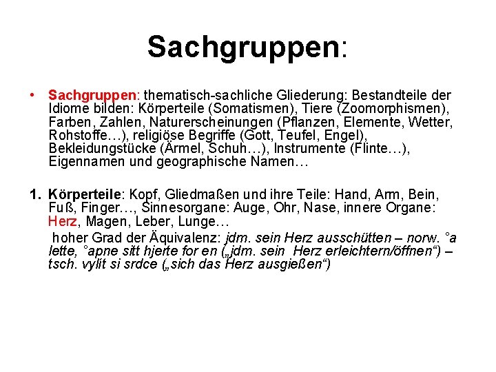 Sachgruppen: • Sachgruppen: thematisch-sachliche Gliederung: Bestandteile der Idiome bilden: Körperteile (Somatismen), Tiere (Zoomorphismen), Farben,