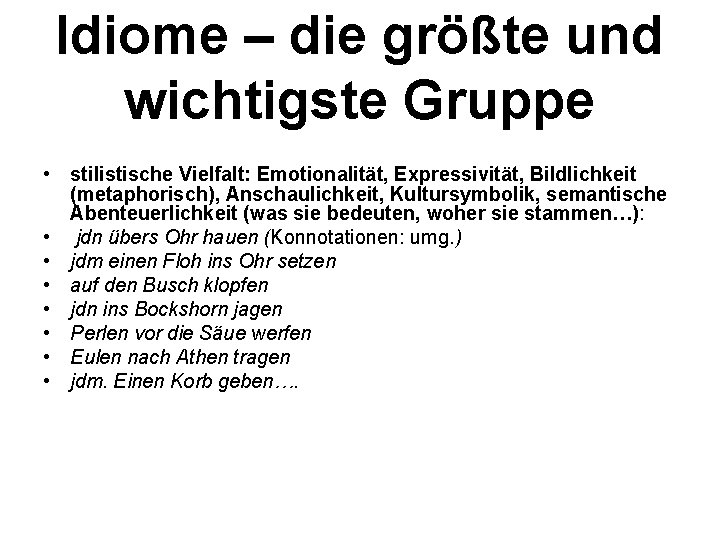 Idiome – die größte und wichtigste Gruppe • stilistische Vielfalt: Emotionalität, Expressivität, Bildlichkeit (metaphorisch),