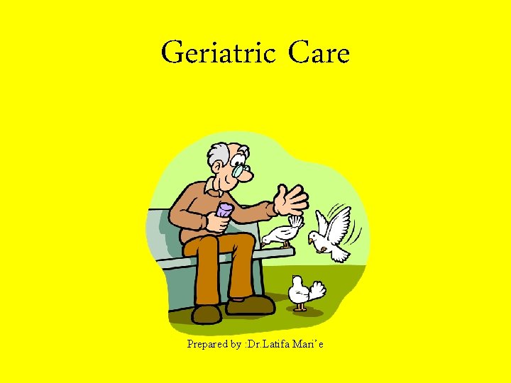 Geriatric Care Prepared by : Dr. Latifa Mari’e 