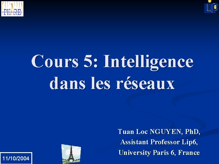 Cours 5: Intelligence dans les réseaux 11/10/2004 Tuan Loc NGUYEN, Ph. D, Assistant Professor