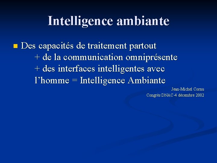 Intelligence ambiante n Des capacités de traitement partout + de la communication omniprésente + Intelligence ambiante n Des capacités de traitement partout + de la communication omniprésente +