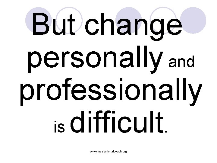 But change personally and professionally is difficult. www. instructionalcoach. org 