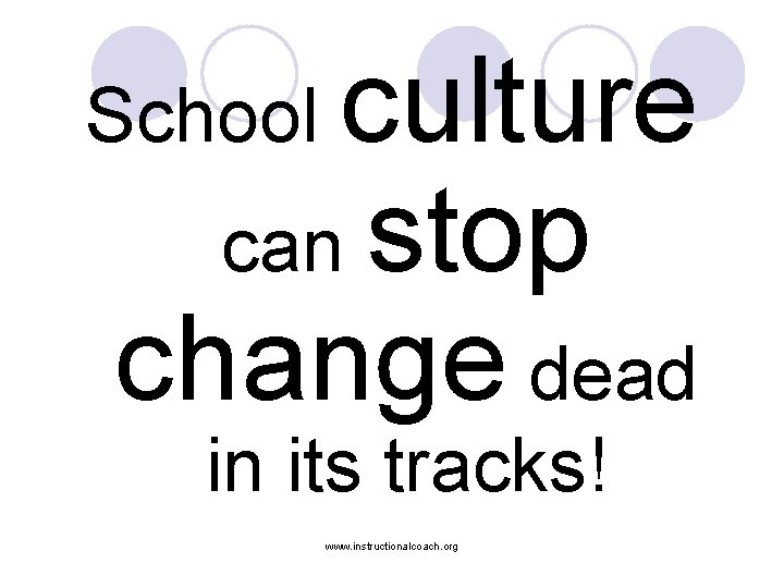 School culture can stop change dead in its tracks! www. instructionalcoach. org 