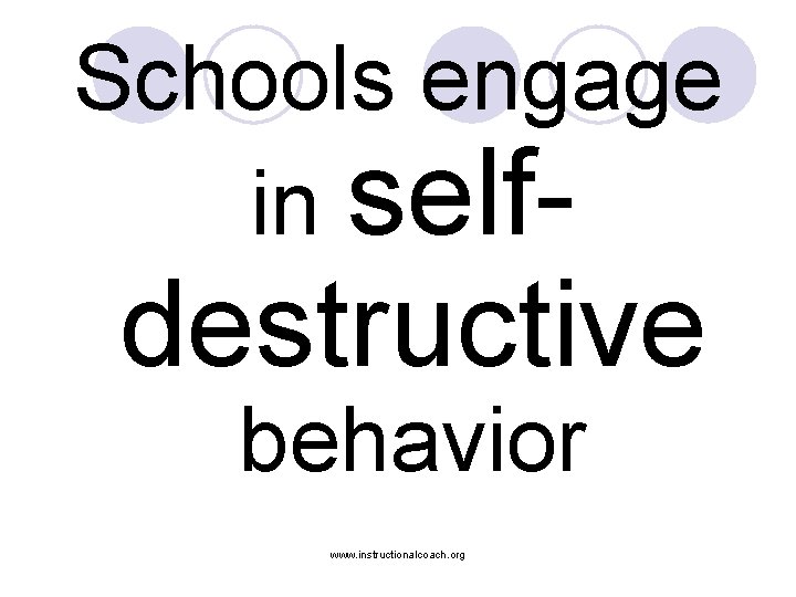 Schools engage in self- destructive behavior www. instructionalcoach. org 