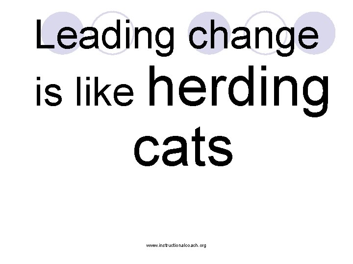 Leading change is like herding cats www. instructionalcoach. org 