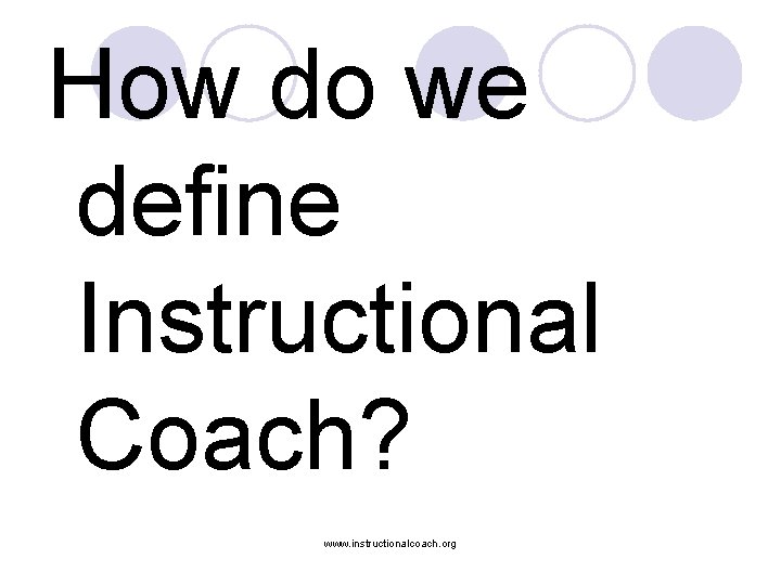 How do we define Instructional Coach? www. instructionalcoach. org 