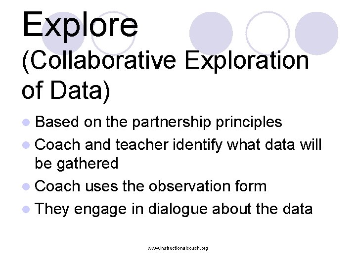 Explore (Collaborative Exploration of Data) l Based on the partnership principles l Coach and